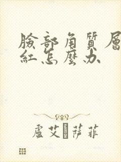 脸部角质层薄发红怎么办