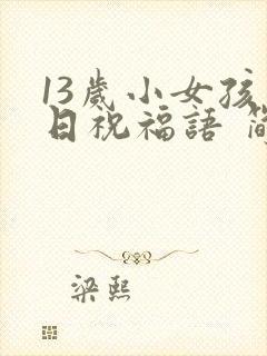 13岁小女孩生日祝福语 简短独特封面