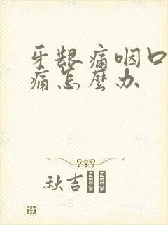 牙龈痛咽口水都痛怎么办