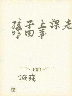 孩子上课老走神咋回事