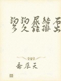 狗狗尿结石吃药多久能排出