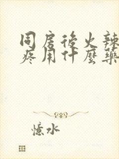 同房后火辣辣的疼用什么药