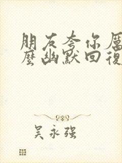 朋友夸你厉害怎么幽默回复