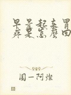 早晨起来胃堵胃疼是怎么回事