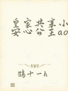 皇家共享小公主安心公主aor免费阅读