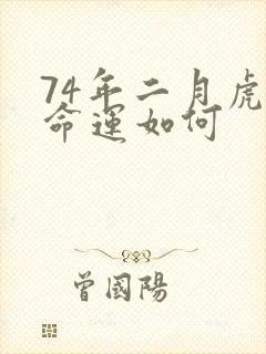 74年二月虎人命运如何