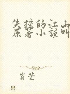 失控的江山小说原著小说叫什么名字