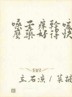 嗓子痒干咳吃什么药好得快