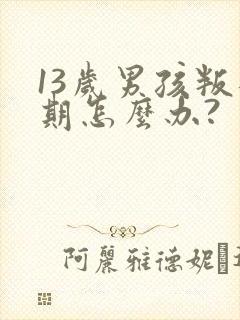 13岁男孩叛逆期怎么办?