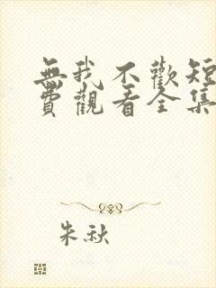 无我不欢短剧免费观看全集