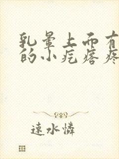 乳晕上面有凸起的小疙瘩疼怎么回事