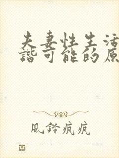 夫妻性生活不和谐可能的原因包括