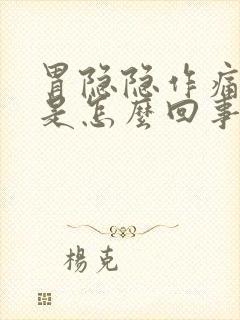 胃隐隐作痛胃胀是怎么回事