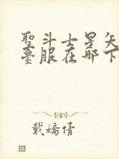 圣斗士星矢重生台服在哪下载