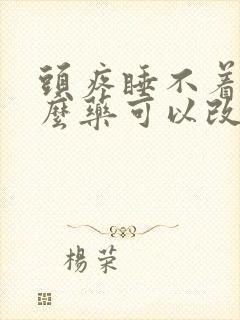 头疼睡不着吃什么药可以改善睡眠