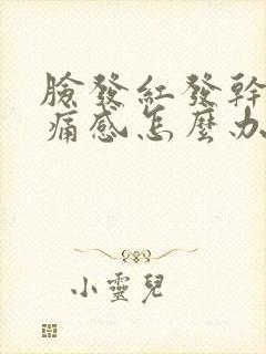 脸发红发干有刺痛感怎么办