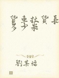 货车拉货长度是多少米封面