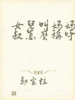 女儿叫妈妈的叔叔怎么称呼