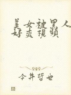 美女被黑人操的好爽视频