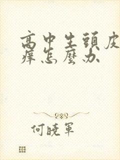 高中生头皮屑多痒怎么办