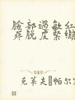 脸部过敏红痒刺疼脱皮紧绷