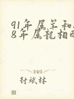 91年属羊和88年属龙相配吗