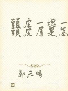 头皮一块一块的头皮屑是怎么回事