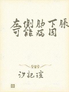 左侧肋下胀痛的可能病因