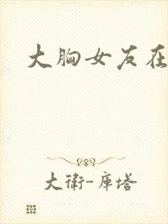 大胸女友在线看