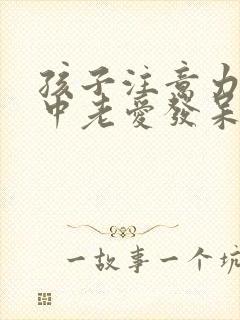 孩子注意力不集中老爱发呆