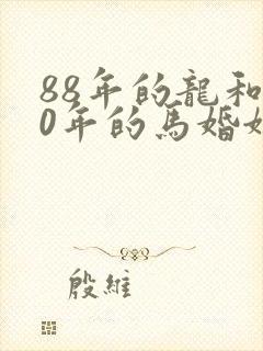 88年的龙和90年的马婚姻怎么样