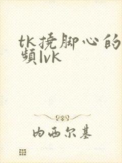 tk挠脚心的视频|vk