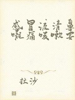 感冒流清鼻涕喉咙痛咳嗽要吃什么药