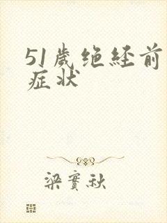 51岁绝经前的症状