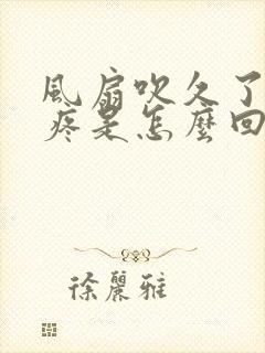 风扇吹久了关节疼是怎么回事