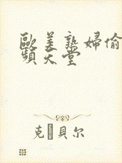 欧美熟妇偷拍视频天堂