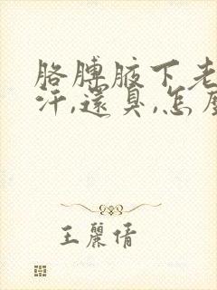 胳膊腋下老是出汗,还臭,怎么办