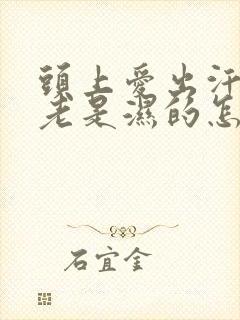 头上爱出汗头发老是湿的怎么回事