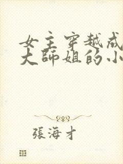 女主穿越成反派大师姐的小说