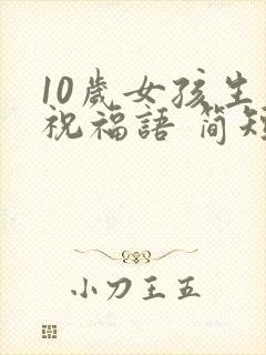 10岁女孩生日祝福语 简短独特