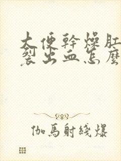 大便干燥肛门撕裂出血怎么办