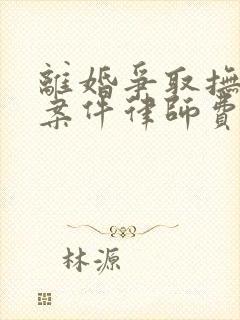 离婚争取抚养权案件律师费用