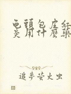 龟头包皮红肿发炎用什么药