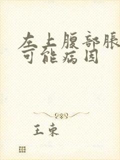 左上腹部胀痛的可能病因