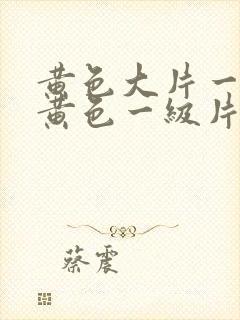 黄色大片一级片黄色一级片