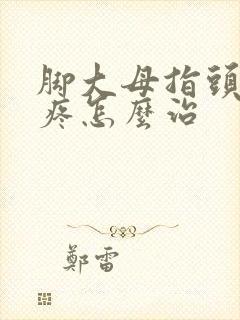 脚大母指头关节疼怎么治