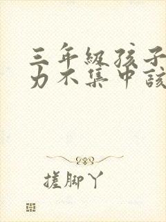 三年级孩子注意力不集中该怎么训练