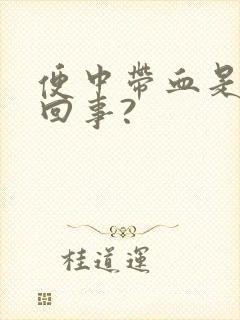 便中带血是怎么回事?