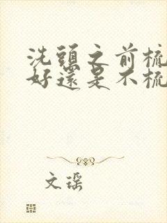 洗头之前梳头发好还是不梳头发好