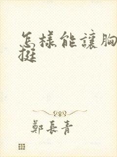 怎样能让胸变大挺